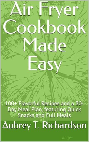 Air Fryer Cookbook Made Easy: 100+ Flavorful Recipes and a 30-Day Meal Plan, featuring Quick Snacks and Full Meals (The Essential Wellness & Energy Cookbook Collection 2)
