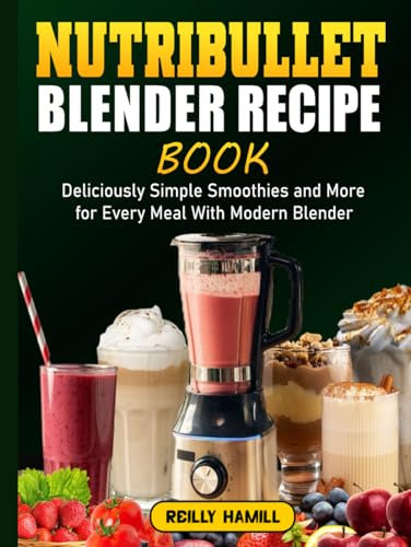 Nutribullet Blender Recipe Book: Deliciously Simple Smoothies and More for Every Meal With Modern Blender