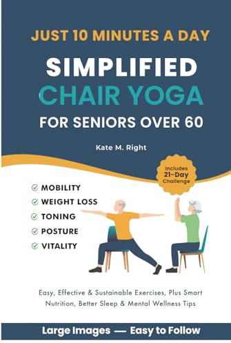 Simplified Chair Yoga for Seniors Over 60: Transform Your Life in Just 10 Minutes a Day With Easy Moves for Mobility, Weight Loss, Better Posture, Balance, and Vitality