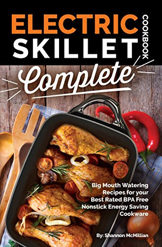 Electric Skillet Cookbook Complete: Big Mouth Watering Recipes for your Best Rated BPA Free Nonstick Energy Saving Cookware (The Electric Slide Recipe Series 1)
