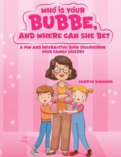 WHO IS YOUR BUBBE, AND WHERE CAN SHE BE?: A Fun and Interactive Book Discovering Your Family History