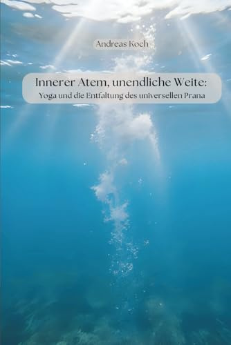 Innerer Atem, unendliche Weite: Yoga und die Entfaltung des universellen Prana (Yoga: Innere Welten, Äußere Horizonte)
