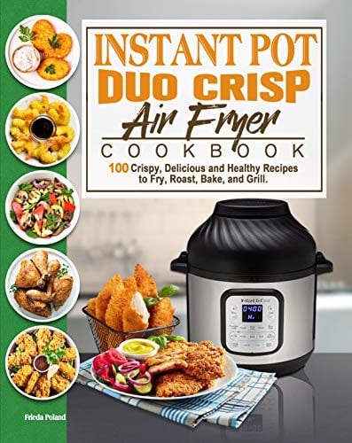 Instant Pot Duo Crisp Air Fryer Cookbook: 100 Crispy, Delicious and Healthy Recipes to Fry, Roast, Bake, and Grill.