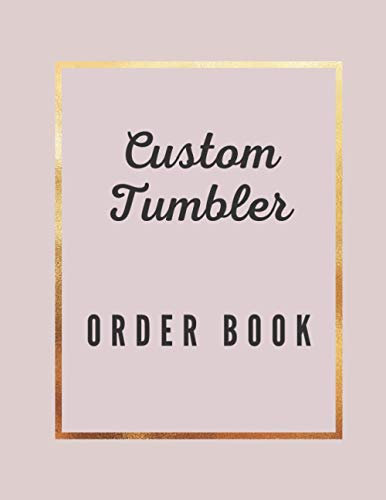 Custom Tumbler Order Book: Detailed Purchase Tumbler Order Sheets / Designed To Organize, Customize & Track Each Cup Sale, 120 Pages with a size of 8.5x11 inches