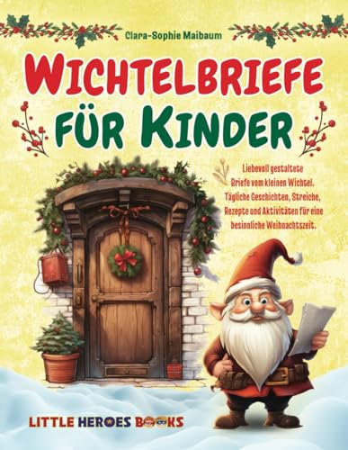 Wichtelbriefe für Kinder: Liebevoll gestaltete Briefe vom kleinen Wichtel. Tägliche Geschichten, Streiche, Rezepte und Aktivitäten für eine besinnliche Weihnachtszeit.