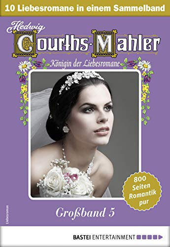 Hedwig Courths-Mahler Großband 5 - Sammelband: 10 Liebesromane in einem Sammelband