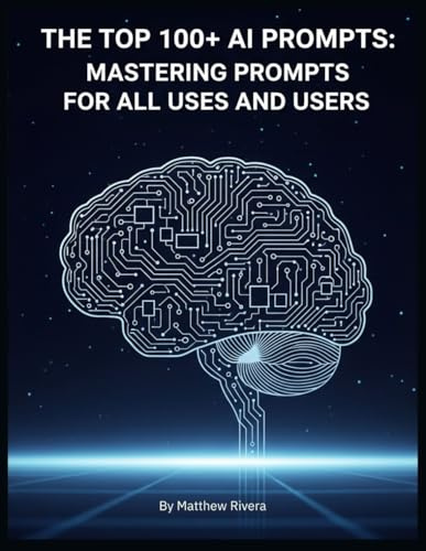 The Top 100+ AI Prompts: Mastering Prompts for All Uses and Users