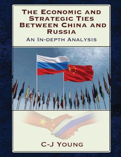 The Economic and Strategic Ties Between China and Russia: How Beijing and Moscow Created the 21st Century's Most Consequential Partnership