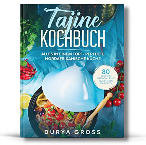 Tajine Kochbuch: 80 leckere orientalische Rezepte aus Marokko. Alles in einem Topf- Perfekte nordafrikanische Küche. (Tajine Rezepte, Band 1)