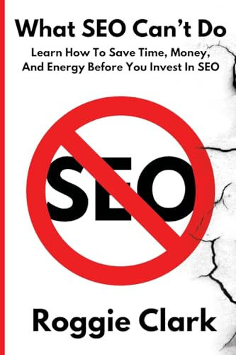 What SEO Can't Do: Learn How To Save Time, Money and Energy Before You Invest in SEO