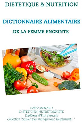 Dictionnaire alimentaire de la femme enceinte (Savoir quoi manger, tout simplement...)