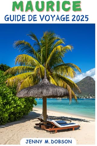 MAURICE GUIDE DE VOYAGE 2025: L’Île Maurice pour chaque voyageur : Un compagnon sur mesure pour les jeunes mariés, les familles, les aventuriers solitaires et les explorateurs à petit budget