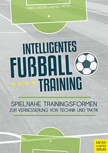 Intelligentes Fußballtraining: Spielnahe Trainingsformen zur Verbesserung von Technik und Taktik