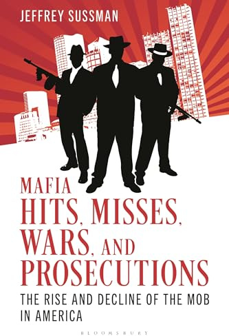 Mafia Hits, Misses, Wars, and Prosecutions: The Rise and Decline of the Mob in America