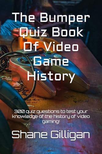 The Bumper Quiz Book Of Video Game History: 300 quiz questions to test your knowledge of the history of video gaming!