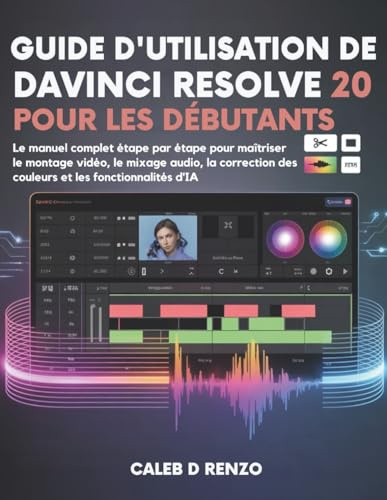 Guide d'utilisation de DaVinci Resolve 20 pour les débutants: Le manuel complet étape par étape pour maîtriser le montage vidéo, le mixage audio, la correction des couleurs et les fonctionnalités d'IA
