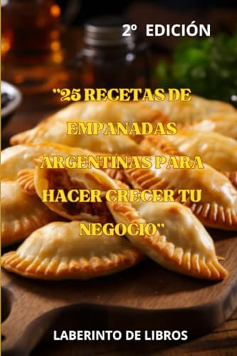 25 RECETAS DE EMPANADAS ARGENTINAS PARA HACER CRECER TU NEGOCIO: EL MEJOR SABOR ARGENTINO