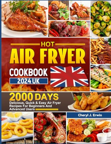 Hot Air Fryer Cookbook 2024 UK: 2000 Day Delicious, Quick & Easy Air Fryer Recipes For Beginners And Advanced Users