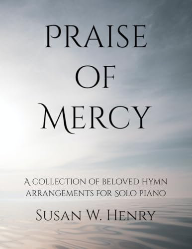 Praise of Mercy: A collection of beloved hymn arrangements for Intermediate Solo Piano