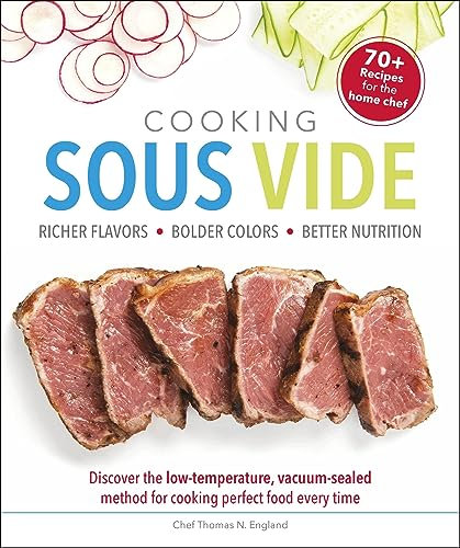 Cooking Sous Vide: Discover the Low-Temperature, Vacuum-Sealed Method for Cooking Perfect Food Every Time