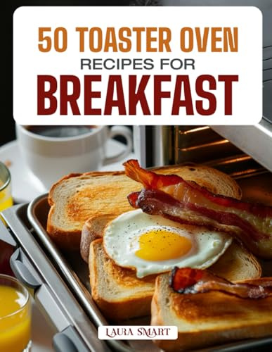 50 TOASTER OVEN RECIPES FOR BREAKFAST: Quick, Easy, and Delicious Creations Featuring Crispy Toasts, Baked Eggs, Mini Casseroles, and Sweet Morning ... COLLECTION | COOKBOOK FOR EVERYONE)