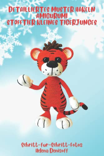 Detailliertes Muster Häkeln Amigurumi Stofftier Kleines Tigerjunges: Fabelhafte Häkelmuster Schritt-für-Schritt-Fotos Tiger Symbol des Jahres 2022 (Anleitungen zum Häkeln von Puppen, Band 34)