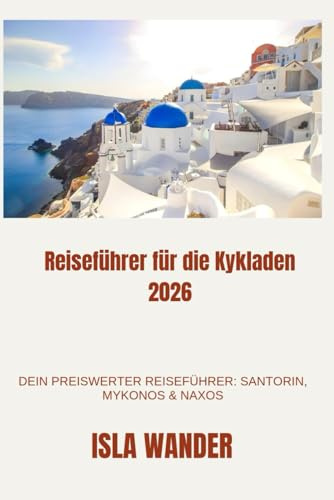 Reiseführer für die Kykladen 2026: Dein preiswerter Reiseführer: Santorin, Mykonos & Naxos