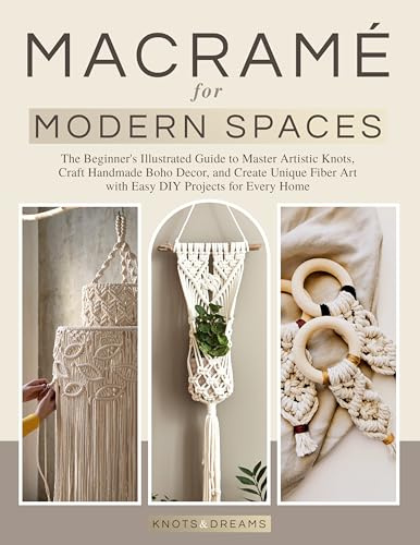 Macrame for Modern Spaces: The Beginner's Illustrated Guide to Master Artistic Knots, Craft Handmade Boho Decor, and Create Unique Fiber Art with Easy DIY Projects for Every Home