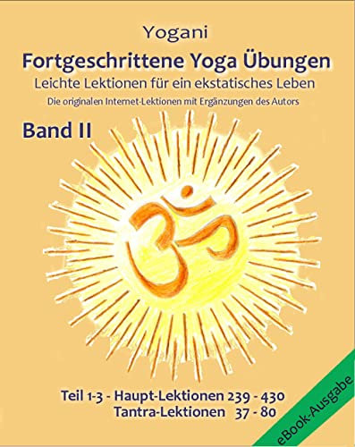 Fortgeschrittene Yoga Übungen - Band II - Teile 1-3: Leichte Lektionen für ein ekstatisches Leben - Originale Internet Lektionen mit Zusätzen vom Autor