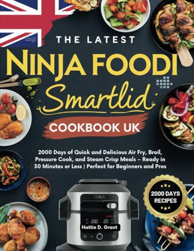 The Latest Ninja Foodi Smartlid Cookbook UK: 2000 Days of Quick and Delicious Air Fry, Broil, Pressure Cook, and Steam Crisp Meals – Ready in 30 Minutes or Less | Perfect for Beginners and Pros