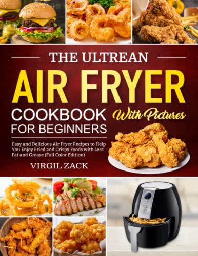 The Ultrean Air Fryer Cookbook with Pictures for Beginners: Easy and Delicious Air Fryer Recipes to Help You Enjoy Fried and Crispy Foods with Less Fat and Grease (Full Color Edition)