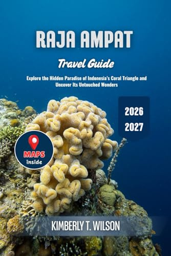 Raja Ampat Travel Guide 2026 - 2027: Explore the Hidden Paradise of Indonesia’s Coral Triangle and Uncover Its Untouched Wonders