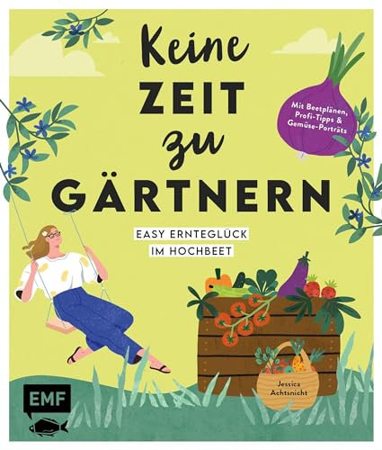 Keine Zeit zu gärtnern – Easy Ernteglück im Hochbeet: Mit Beetplänen, Profi-Tipps und Gemüse-Porträts