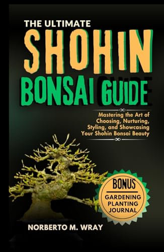 The Ultimate Shohin Bonsai Guide: Mastering the Art of Choosing, Nurturing, Styling, and Showcasing Your Shohin Bonsai Beauty (Grow that your desired Bonsai tree with our Guide)