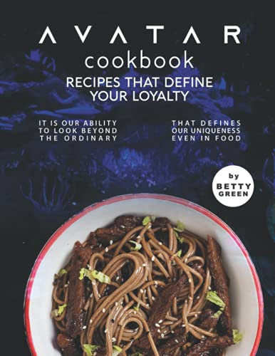 Avatar Cookbook – Recipes That Define Your Loyalty: It Is Our Ability to Look Beyond the Ordinary That Defines Our Uniqueness Even in Food