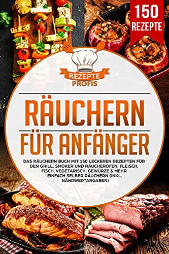 Räuchern für Anfänger: Das Räuchern Buch mit 150 leckeren Rezepten für den Grill, Smoker und Räucherofen. Fleisch, Fisch, Vegetarisch, Gewürze & mehr einfach selber räuchern (inkl. Nährwertangaben)