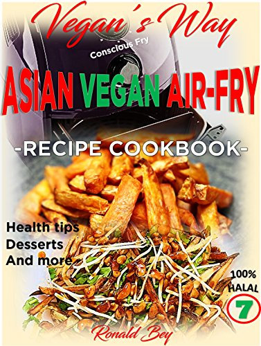 AIR FRYER COOKBOOK- VEGAN'S WAY - ASIAN VEGAN AIR-FRY, RECIPE COOKBOOK: HEALTH TIPS, DESSERTS AND MORE 100% HALAL (English Edition)