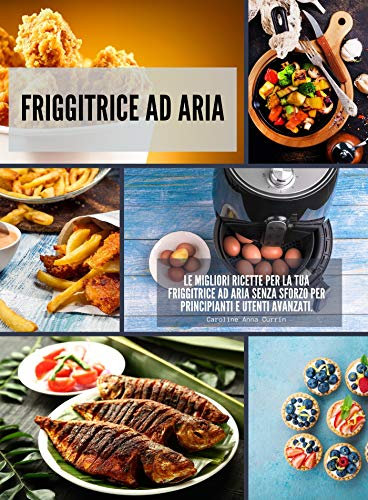 Friggitrice ad Aria: Le migliori ricette per la tua friggitrice ad aria senza sforzo per principianti e utenti avanzati. (Tutto sulla frittura ad aria)