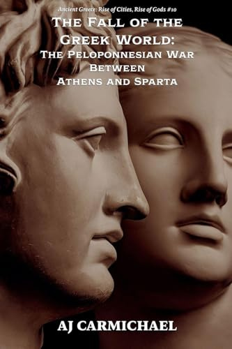 The Fall of the Greek World: The Peloponnesian War Between Athens and Sparta (Ancient Greece: Rise of Cities, Rise of Gods, Band 10)