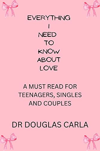 Everything I need to know about love: A MUST READ FOR TEENAGERS, SINGLES AND COUPLES