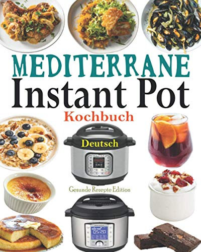 Mediterrane Instant Pot Kochbuch Deutsch: Das Handbuch für Einsteiger und der ultimative Begleiter für Instant Pot - Die besten Mediterrane Rezepte für den Instant Pot mit Bildern, Instant Pot Rezepte