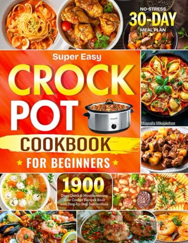 Super Easy Crock Pot Cookbook for Beginners: 1900 Days Quick & Mouthwatering Slow Cooker Recipes Book with Step-by-Step Instructions | No-Stress 30-Day Meal Plan