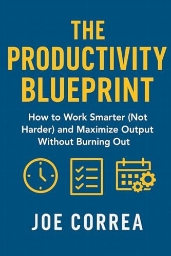 The Productivity Blueprint: How to Work Smarter (Not Harder) and Maximize Output Without Burning Out (Focus & Flow Academy, Band 5)