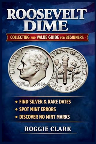 Roosevelt Dime Collecting and Value Guide for Beginners: How to Identify Rare, Silver, and Valuable Roosevelt Dimes, Including Key Dates, Mint Errors, and No Mint Mark Coins