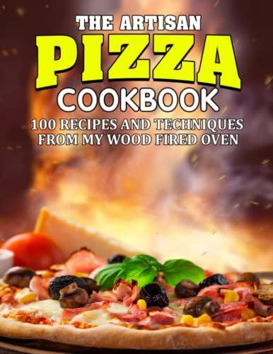 the artisan pizza cookbook: 100 Recipes and Techniques From My Wood Fired Oven