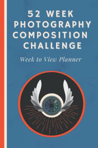52 Week Photography Composition Challenge Week to View Planner: An Undated Diary With Weekly Photography Assignments for Aspiring Photographers