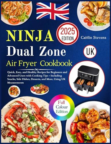 Ninja Dual Zone Air Fryer cookbook UK: Quick, Easy, and Healthy Recipes for Beginners and Advanced Users with Cooking Tips – Including Snacks, Side Dishes, Desserts, and More, Using UK Measurements