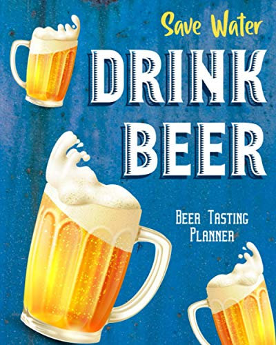 Save Water Drink Beer: Beer Tasting Planner Keep Your Life Organized And Your Priorities On Track