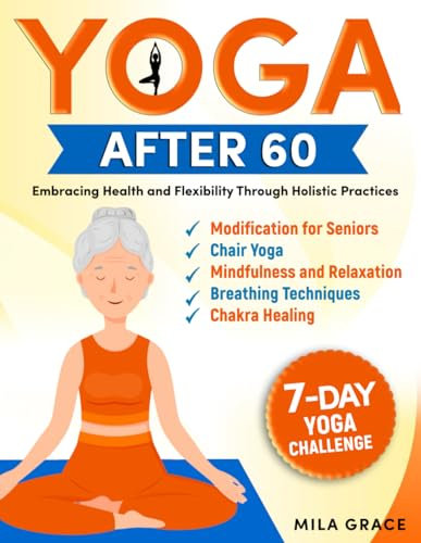 Yoga After 60: Embracing Health and Flexibility Through Holistic Practices: 7-Day Yoga Challenge: Day-by-Day Guidance for a Transformative Journey (Holistic Health Series)