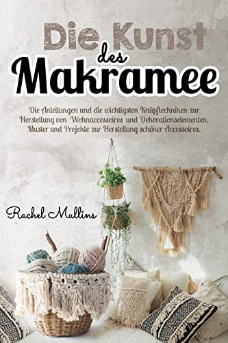 Die Kunst des Makramee: Die Anleitungen und die wichtigsten Knüpftechniken zur Herstellung von Wohnaccessoires und Dekorationselementen. Muster und Projekte zur Herstellung schöner Accessoires.
